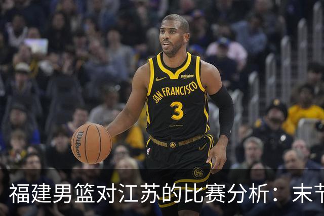 福建男篮对江苏的比赛分析：末节失利导致客场落败